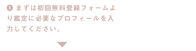 1.まずは初回無料登録フォームより鑑定に必要なプロフィールを入力してください。