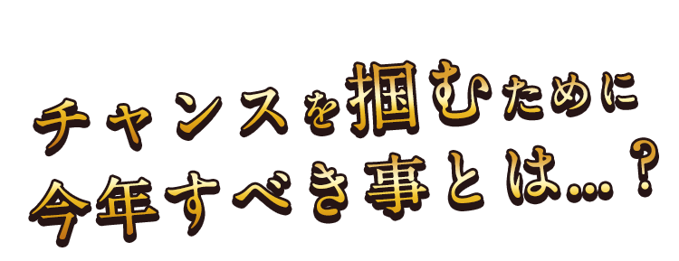 チャンスを掴むために今年すべき事とは…？